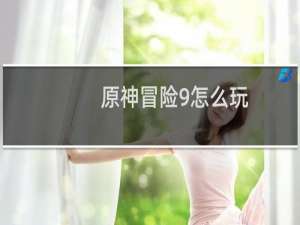 原神冒险9怎么玩