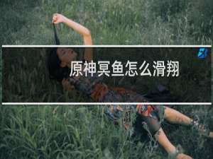 原神冥鱼怎么滑翔