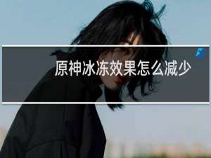 原神冰冻效果怎么减少