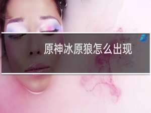 原神冰原狼怎么出现