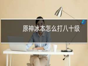 原神冰本怎么打八十级