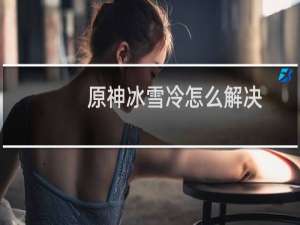 原神冰雪冷怎么解决