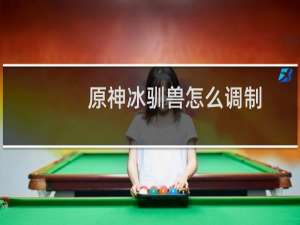 原神冰驯兽怎么调制