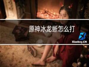 原神冰龙蜥怎么打