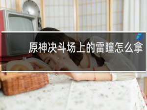 原神决斗场上的雷瞳怎么拿