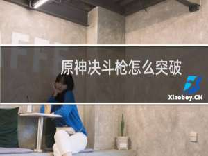 原神决斗枪怎么突破