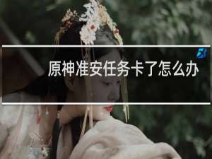 原神准安任务卡了怎么办
