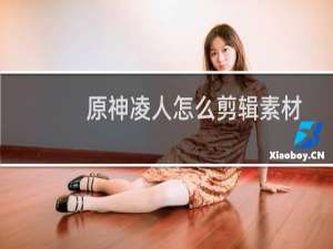 原神凌人怎么剪辑素材