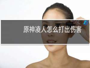 原神凌人怎么打出伤害