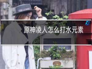 原神凌人怎么打水元素