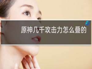 原神几千攻击力怎么叠的
