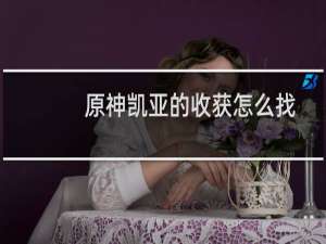 原神凯亚的收获怎么找