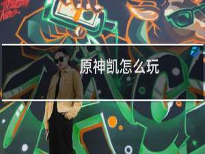 原神凯怎么玩