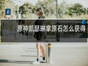 原神凯瑟琳拿原石怎么获得