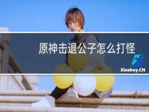 原神击退公子怎么打怪
