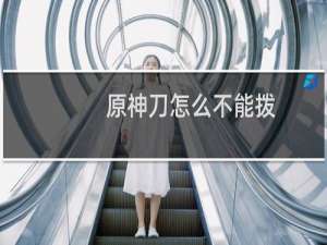 原神刀怎么不能拨