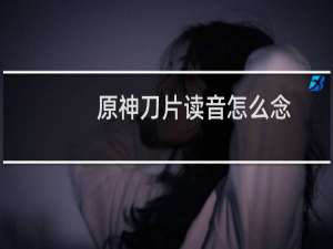原神刀片读音怎么念