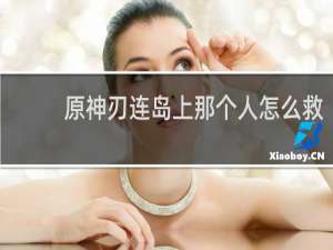 原神刃连岛上那个人怎么救