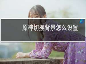 原神切换背景怎么设置