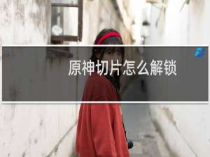原神切片怎么解锁