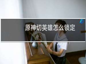 原神切英雄怎么锁定