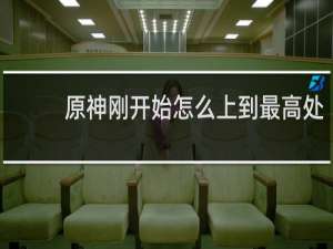 原神刚开始怎么上到最高处