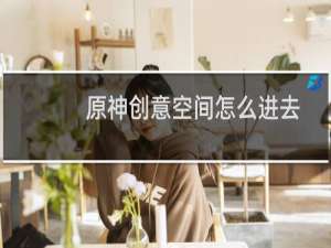 原神创意空间怎么进去