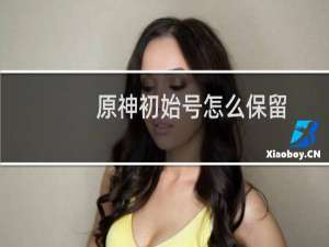 原神初始号怎么保留
