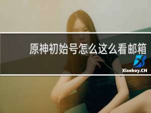 原神初始号怎么这么看邮箱