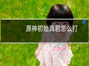 原神初始真君怎么打