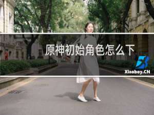 原神初始角色怎么下
