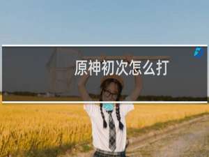原神初次怎么打
