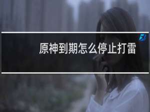 原神到期怎么停止打雷