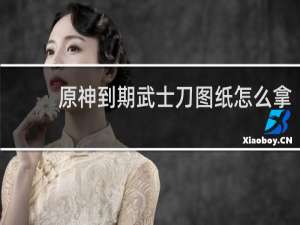 原神到期武士刀图纸怎么拿