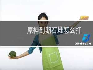 原神到期石堆怎么打