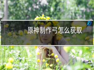 原神制作弓怎么获取
