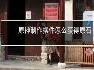 原神制作摆件怎么获得原石