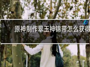原神制作翠玉神锦带怎么获得