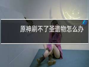 原神刷不了圣遗物怎么办