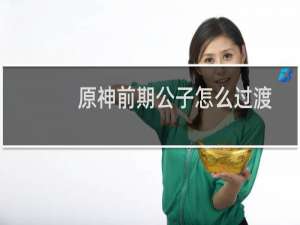 原神前期公子怎么过渡