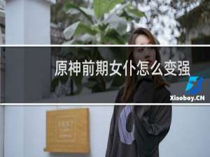 原神前期女仆怎么变强