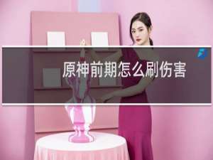 原神前期怎么刷伤害