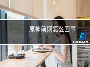 原神前期怎么回事