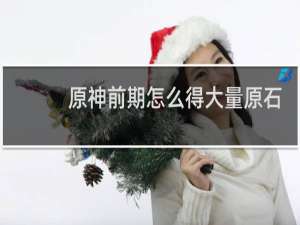 原神前期怎么得大量原石