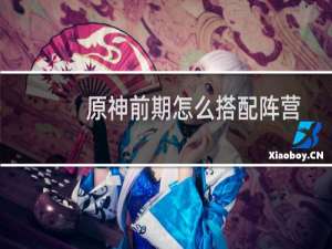 原神前期怎么搭配阵营