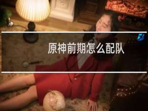 原神前期怎么配队