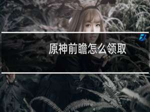 原神前瞻怎么领取