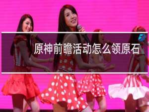 原神前瞻活动怎么领原石