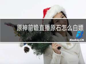 原神前瞻直播原石怎么白嫖