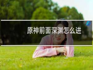 原神前面深渊怎么进